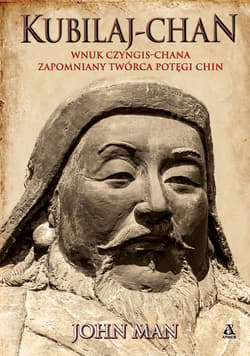 Kubilaj-chan. Wnuk Czyngis-chana zapomniany twórca potęgi Chin - John Man