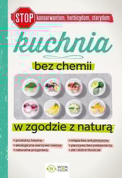 Kuchnia bez chemii W zgodzie z naturą (bez konserwantów, bez herbicydów, bez sterydów)