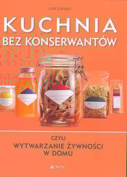 Kuchnia bez konserwantów czyli wytwarzanie żywności w domu - Lisa Casali