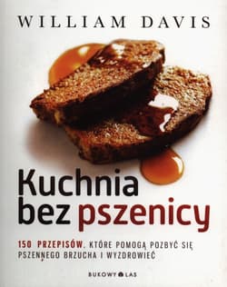 Kuchnia bez pszenicy. 150 przepisów, które pomogą pozbyć się pszennego brzucha i wyzdrowieć