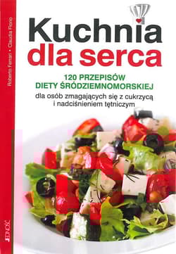 Kuchnia dla serca 120 przepisów diety śródziemnomorskiej dla osób zmagających się z cukrzycą i nadciśnieniem tętniczym - Ferrari Roberto, Florio Claudia