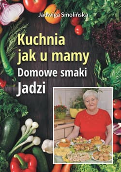 Kuchnia jak u mamy. Domowe smaki Jadzi - Jadwiga Smolińska