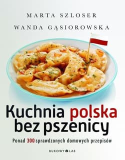Kuchnia polska bez pszenicy. Ponad 300 sprawdzonych domowych przepisów