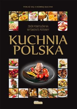 Kuchnia polska Zbiór pomysłów na wyśmienite potrawy.