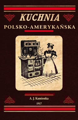 Kuchnia polsko-amerykańska jedyna odpowiednia książka kucharska dla gospodyń polskich w Ameryce - Kamionka A. J.