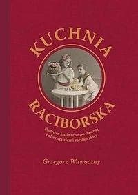 Kuchnia raciborska Podróże kulinarne po dawnej i obecnej ziemi raciborskiej - Grzegorz Wawoczny