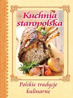 Kuchnia staropolska Polskie tradycje kulinarne - Opracowanie Zbiorowe