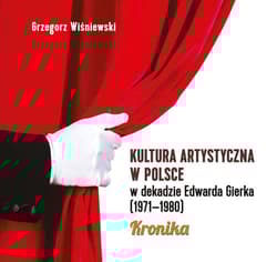 Kultura artystyczna w Polsce w dekadzie Edwarda Gierka (1971-1980) Kronika - Grzegorz Wiśniewski
