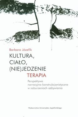 Kultura, ciało, (nie)jedzenie Terapia perspektywa narracyjno-konstrukcjonistyczna w zaburzeniach odżywiania - Barbara Józefik