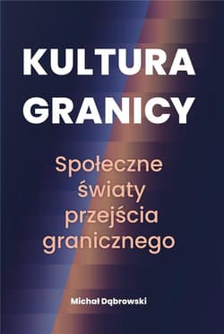 Kultura granicy Społeczne światy przejścia granicznego - Michał Dąbrowski