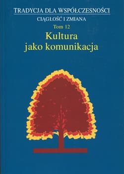 Kultura jako komunikacja Tradycja dla współczesności Ciągłość i zmiana Tom 12