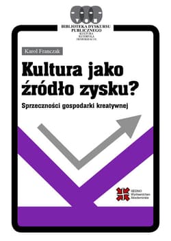 Kultura jako źródło zysku? Sprzeczności gospodarki kreatywnej - Franczak Karol