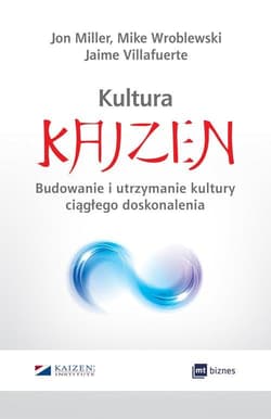 Kultura Kaizen Budowanie i utrzymanie kultury ciągłego doskonalenia - Miller Jon, Villafuerte Jaime, Wroblewski Mike