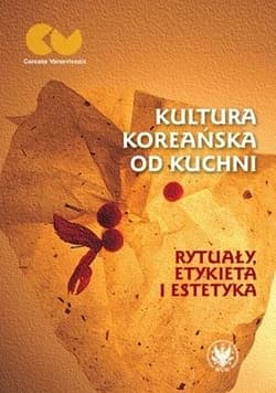 Kultura koreańska od kuchni - rytuały, etykieta i estetyka -  Huszcza Romuald, Anna Wojakowska-Kurowska