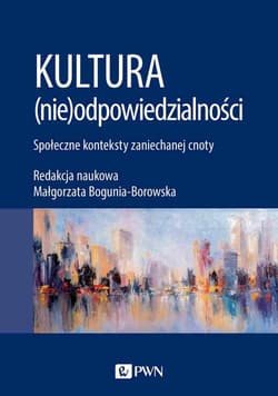 Kultura (nie)odpowiedzialności Społeczne konteksty zaniechanej cnoty - Małgorzata Bogunia-Borowska