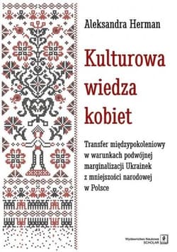 Kulturowa wiedza kobiet Transfer międzypokoleniowy w warunkach podwójnej marginalizacji Ukrainek z mniejszości narodowej w P - Aleksandra Herman