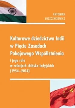 Kulturowe dziedzictwo Indii w Pięciu Zasadach Pokojowego Współistnienia i jego rola w relacjach chińsko-indyjskich 1954-2014 - Antonina Łuszczykiewicz