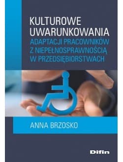 Kulturowe uwarunkowania adaptacji pracowników z niepełnosprawnością w przedsiębiorstwach - Anna Brzosko