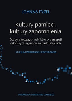 Kultury pamięci, kultury zapomnienia. Osady pierwszych rolników w percepcji młodszych ugrupowań Studium wybranych przypadków - Joanna Pyzel