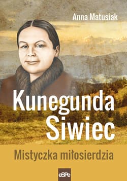 Kunegunda Siwiec Mistyczka miłosierdzia - Anna Matusiak