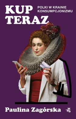 Kup teraz. Polki w krainie konsumpcjonizmu - Paulina Zagórska