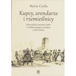 Kupcy arendarze i rzemieślnicy Różnorodność zawodowa Żydów w Wielkim Księstwie Litewskim w XVII i XVIII w. - Maria Cieśla