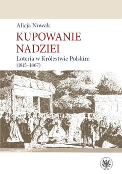 Kupowanie nadziei Loteria w Królestwie Polskim (1815-1867) - Alicja Nowak