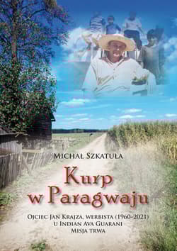 Kurp w Paragwaju. Ojciec Jan Krajza, werbista (1960-2021) u Indian Ava Guarani. Misja trwa - Michał Szkatuła