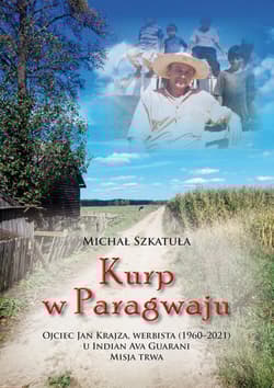 Kurp w Paragwaju. Ojciec Jan Krajza, werbista (1960-2021) u Indian Ava Guarani. Misja trwa - Michał Szkatuła