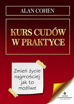 Kurs cudów w praktyce Zmień życie najprościej jak to możliwe - Alan Cohen