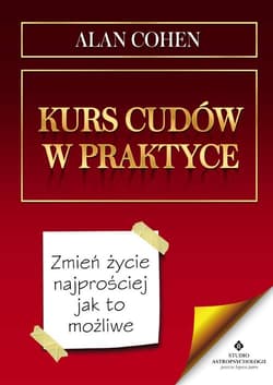 Kurs cudów w praktyce Zmień życie najprościej jak to możliwe - Alan Cohen