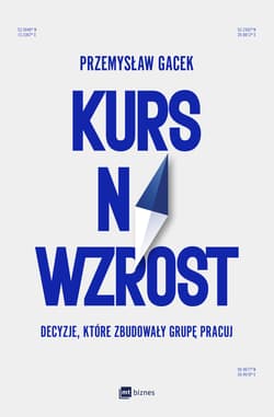 Kurs na wzrost. Decyzje, które zbudowały Grupę Pracuj - Gacek Przemysław