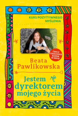 Kurs pozytywnego myślenia. Jestem dyrektorem mojego życia - Beata Pawlikowska