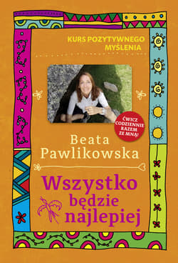 Kurs pozytywnego myślenia. Wszystko będzie najlepiej - Beata Pawlikowska