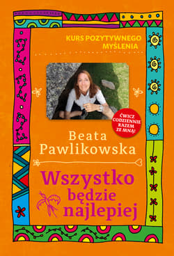 Kurs pozytywnego myślenia. Wszystko będzie najlepiej - Beata Pawlikowska