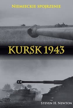 Kursk 1943 Niemieckie spojrzenie Naoczne świadectwa niemieckich dowódców z Operacji Zitadelle - Newton Steven H.