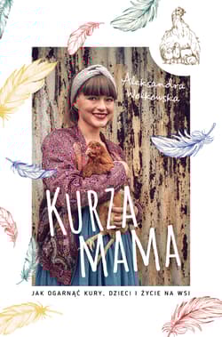 Kurza mama Jak ogarnąć kury, dzieci i życie na wsi - Aleksandra Wołkowska