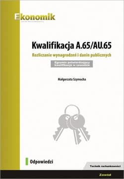 Kwalifikacja A.65/AU.65. Rozliczanie wynagrodzeń i danin publicznych. Egzamin potwierdzający kwalifikacje - Małgorzata Szymocha
