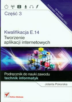 Kwalifikacja E.14 Tworzenie aplikacji internetowych Część 3 Podręcznik do nauki zawodu technik informatyk - Jolanta Pokorska