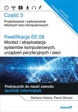 Kwalifikacja EE.08. Montaż i eksploatacja systemów komputerowych, urządzeń peryferyjnych i sieci. Część 3. Projektowanie i wykonywanie lokalnych sieci komputerowych. Podręcznik do nauki zawodu technik informatyk - Halska Barbara, Bensel Paweł