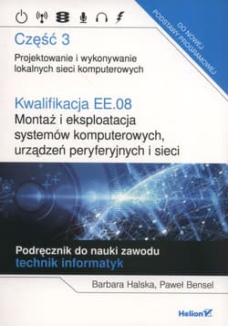Kwalifikacja EE.08. Montaż i eksploatacja systemów komputerowych, urządzeń peryferyjnych i sieci. Część 3. Projektowanie i wykonywanie lokalnych sieci komputerowych. Podręcznik do nauki zawodu technik informatyk - Halska Barbara, Bensel Paweł