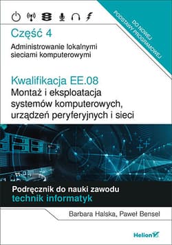 Kwalifikacja EE.08. Montaż i eksploatacja systemów komputerowych, urządzeń peryferyjnych i sieci. Część 4. Administrowanie lokalnymi sieciami komputerowymi. Podręcznik do nauki zawodu technik informatyk - Halska Barbara, Bensel Paweł