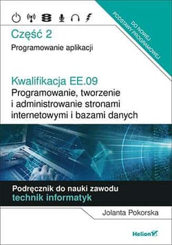 Kwalifikacja EE.09. Programowanie, tworzenie i administrowanie stronami internetowymi i bazami danych. Część 2. Programowanie aplikacji. Podręcznik do nauki zawodu technik informatyk - Jolanta Pokorska