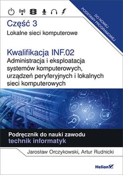 Kwalifikacja INF.02. Administracja i eksploatacja systemów komputerowych, urządzeń peryferyjnych Część 3. Lokalne sieci komputerowe. Podręcznik do nauki zawodu technik informatyk - Orczykowski Jarosław, Rudnicki Artur