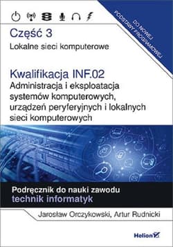 Kwalifikacja INF.02. Administracja i eksploatacja systemów komputerowych, urządzeń peryferyjnych Część 3. Lokalne sieci komputerowe. Podręcznik do nauki zawodu technik informatyk - Orczykowski Jarosław, Rudnicki Artur