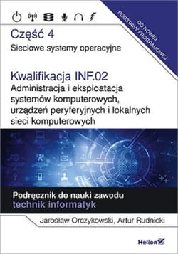 Kwalifikacja INF.02. Administracja i eksploatacja systemów komputerowych, urządzeń peryferyjnych Część 4. Sieciowe systemy operacyjne. Podręcznik do nauki zawodu technik informatyk - Orczykowski Jarosław, Rudnicki Artur