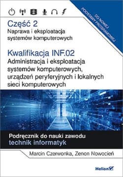 Kwalifikacja INF.02. Część 2 Administracja i eksploatacja systemów komputerowych, urządzeń peryferyjnych Część 2. Naprawa i eksploatacja systemów komputerowych.Podręcznik do nauki zawodu technik informatyk - Czerwonka Marcin, Nowocień Zenon