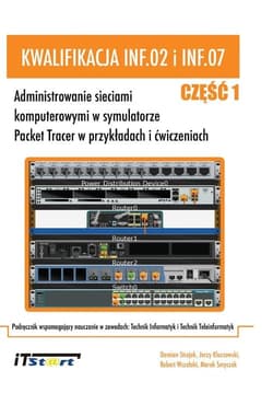Kwalifikacja INF.02 i INF.07 - Część 1 Administrowanie sieciami komputerowymi w symulatorze Packet Tracer w przykładach i ćwiczeniach. - Strojek Damian, Kluczewski Jerzy, Wszelaki Robert
