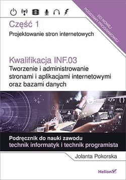 Kwalifikacja INF.03. Tworzenie i administrowanie stronami i aplikacjami internetowymi oraz bazami danych Część 1. Projektowanie stron internetowych. Podręcznik do nauki zawodu technik informatyk i technik - Jolanta Pokorska
