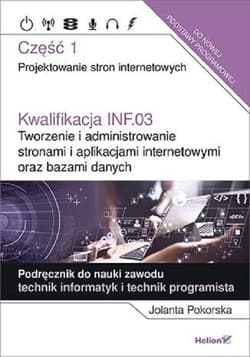 Kwalifikacja INF.03. Tworzenie i administrowanie stronami i aplikacjami internetowymi oraz bazami danych Część 1. Projektowanie stron internetowych. Podręcznik do nauki zawodu technik informatyk i technik - Jolanta Pokorska